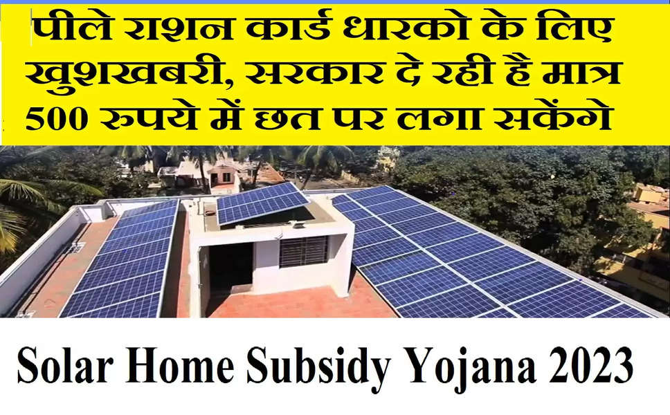 Solar Home Subsidy Yojana 2023 : बीपीएल राशन कार्ड धारको के लिए खुशखबरी, सरकार दे रही है मात्र 500 रुपये में छत पर लगा सकेंगे सोलर पैनल, फटाफट करे आवेदन