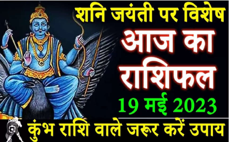 Aaj Ka Rashifal 19 May : आज शनि जयंती  के दिन होगी सिंह और मकर राशि वालों की इच्छाएं पूरी, पढ़े अन्य राशियों का हाल