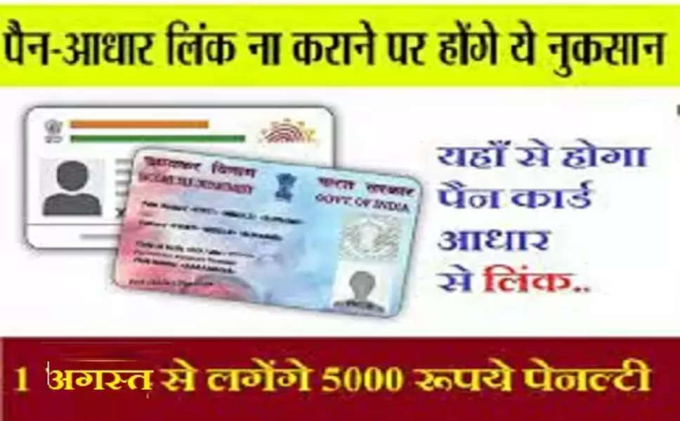 Pan Aadhar link : पैन कार्ड को आधार कार्ड से लिंक न करवाने पर,1अगस्त से लगेंगे 5000 रूपये पेनल्टी