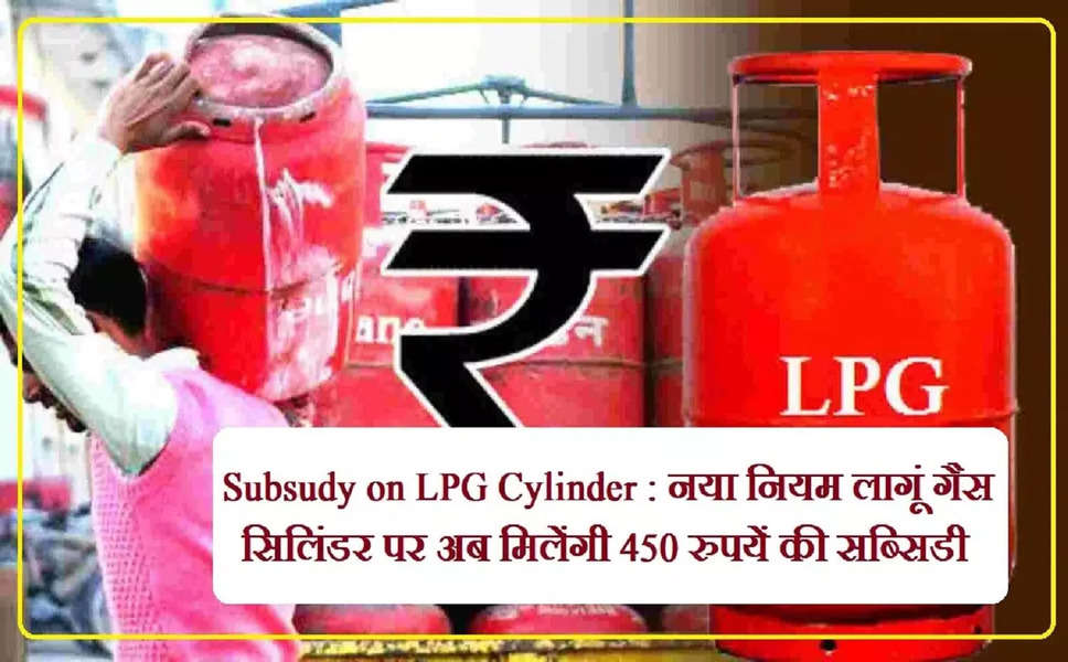 LPG Subsidy: रसोई गैस सिलेंडर पर मिलेगी अब 450 रुपये की सब्सिडी, नया नियम हुआ लागू