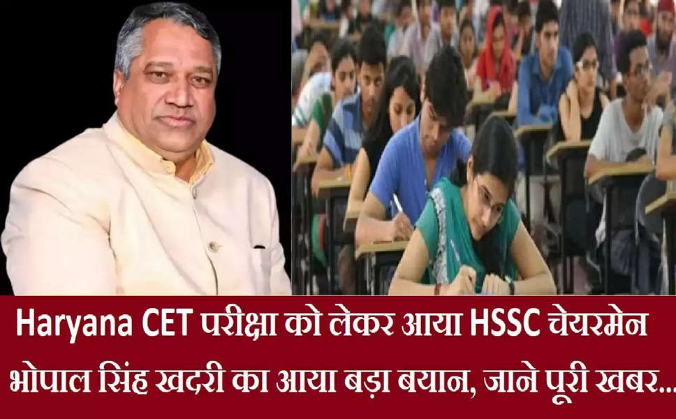 Haryana CET परीक्षा को लेकर आया HSSC चेयरमेन भोपाल सिंह खदरी का आया बड़ा बयान, जाने पूरी खबर...