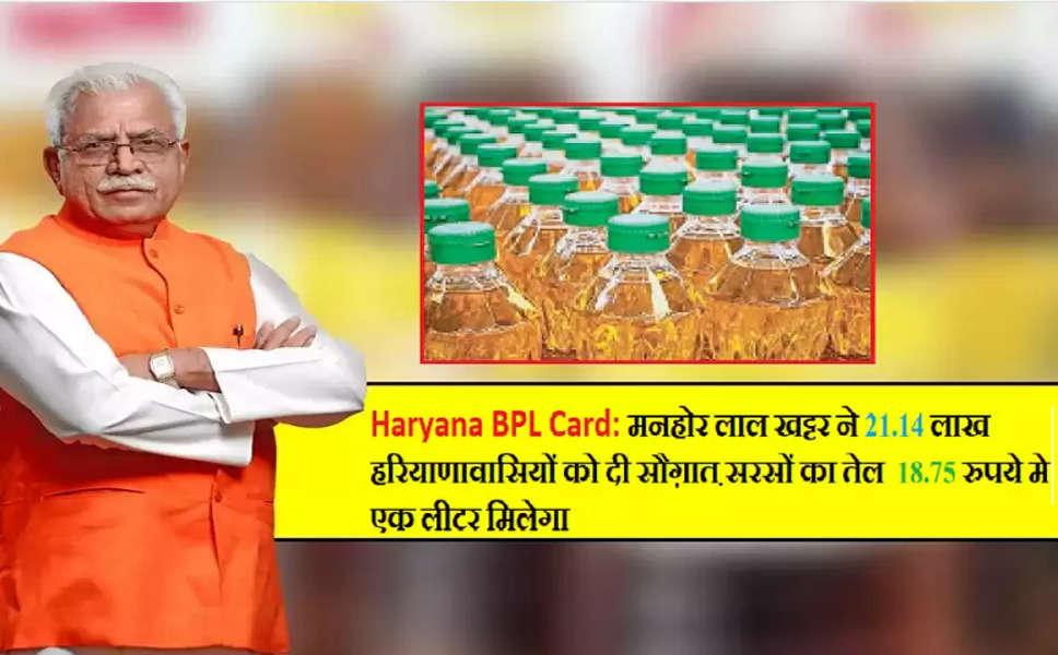 Haryana BPL Card: मनहोर लाल खट्टर ने 21.14 लाख हरियाणावासियों को दी सौग़ात सरसों का तेल  18.75 रुपये मे एक लीटर मिलेगा